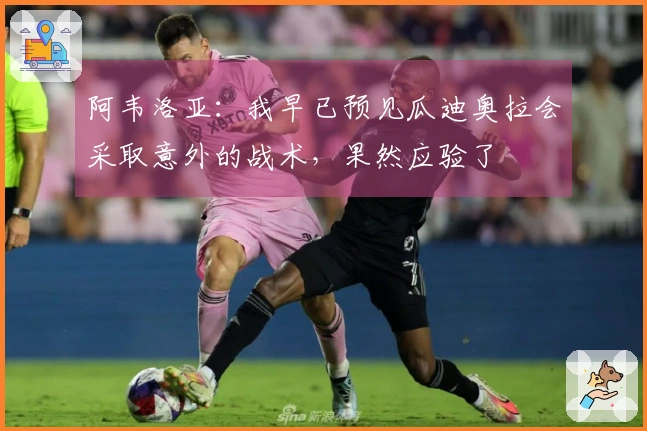 阿韦洛亚：我早已预见瓜迪奥拉会采取意外的战术，果然应验了