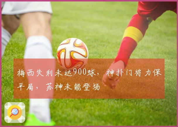 梅西失利未达900球，神扑门将力保平局，苏神未能登场