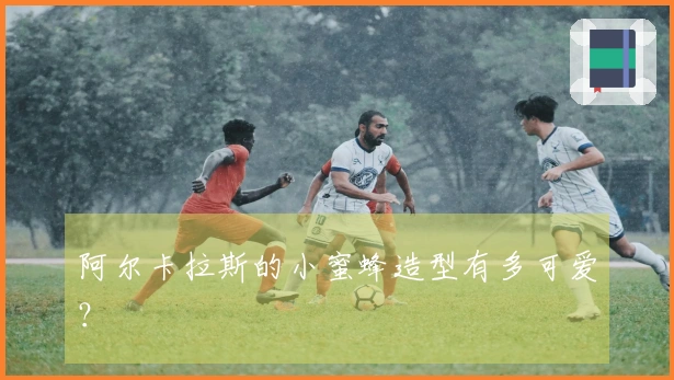 阿尔卡拉斯的小蜜蜂造型有多可爱？