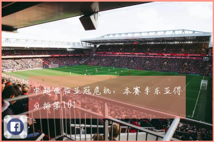 中超面临亚冠危机，本赛季东亚得分排第10！