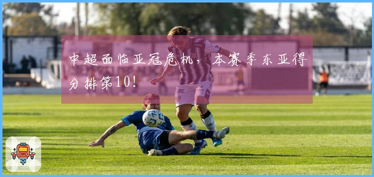 中超面临亚冠危机，本赛季东亚得分排第10！