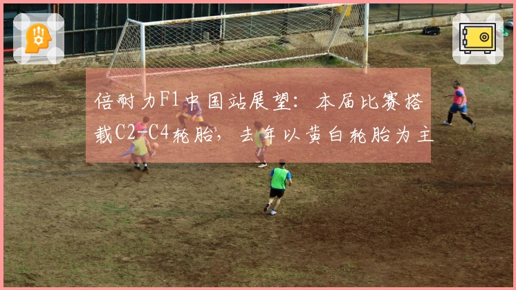 倍耐力F1中国站展望：本届比赛搭载C2-C4轮胎，去年以黄白轮胎为主