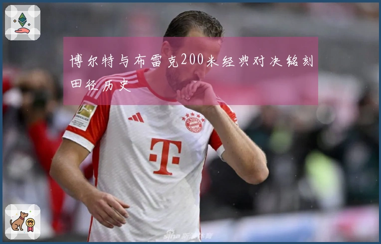 博尔特与布雷克200米经典对决铭刻田径历史
