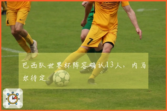 巴西队世界杯阵容确认13人,内马尔待定