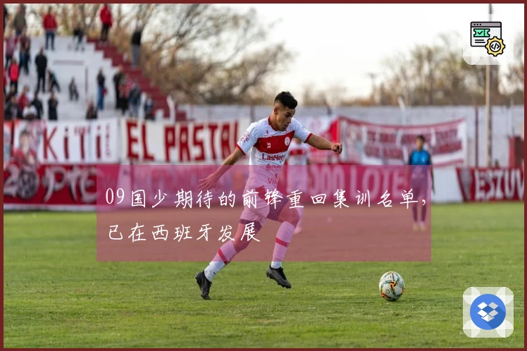 09国少期待的前锋重回集训名单，已在西班牙发展