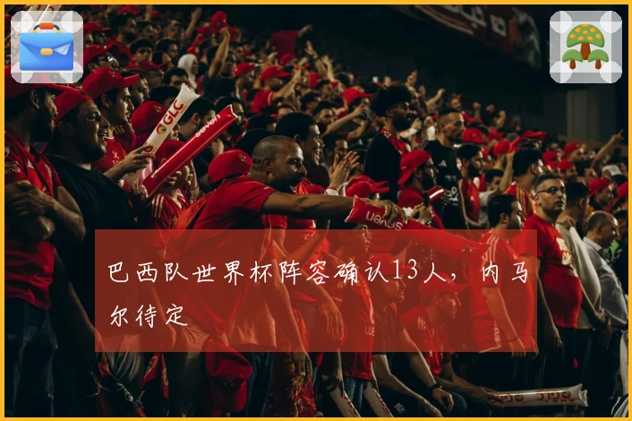 巴西队世界杯阵容确认13人，内马尔待定