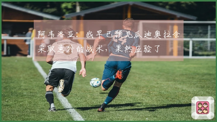 阿韦洛亚：我早已预见瓜迪奥拉会采取意外的战术，果然应验了